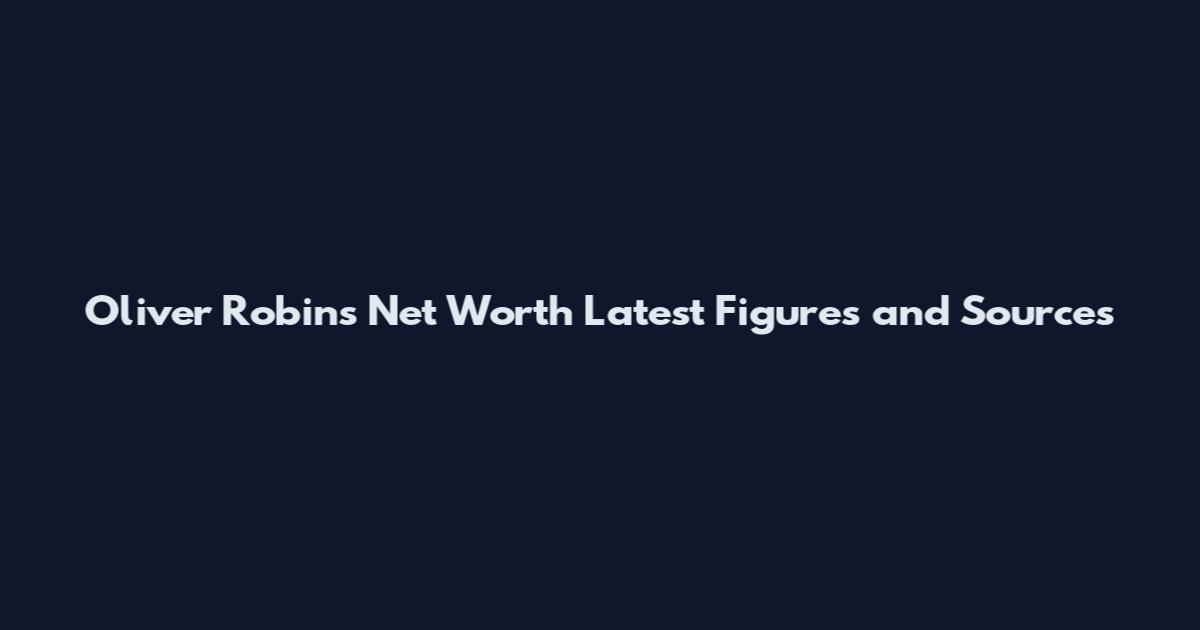 Oliver Robins Net Worth Latest Figures and Sources