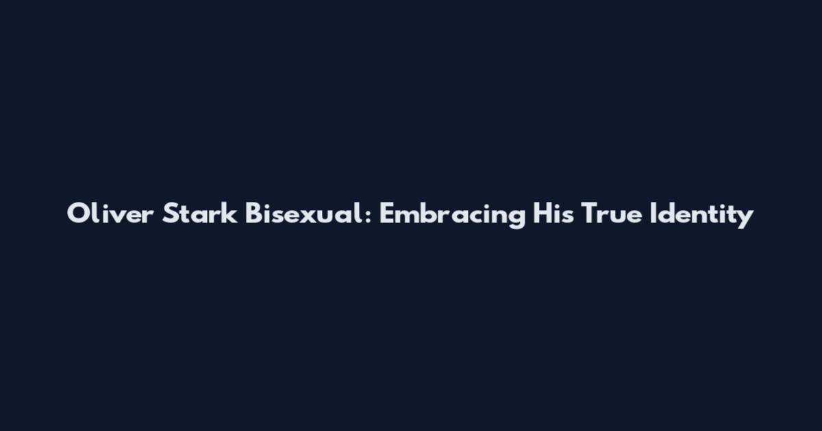Oliver Stark Bisexual: Embracing His True Identity