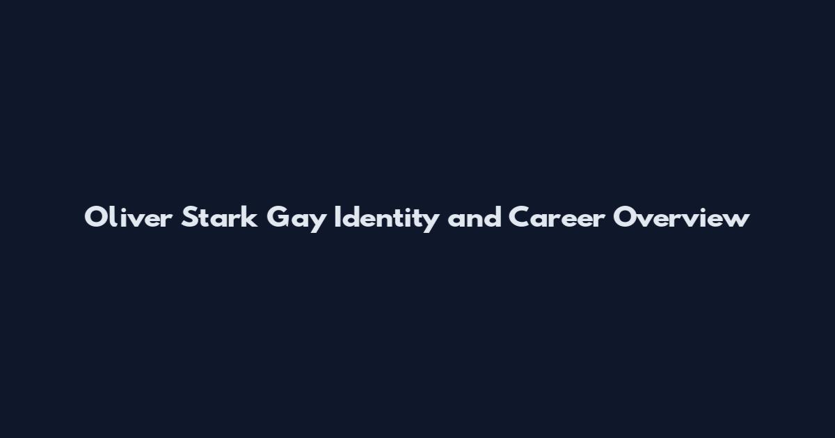 Oliver Stark Gay Identity and Career Overview