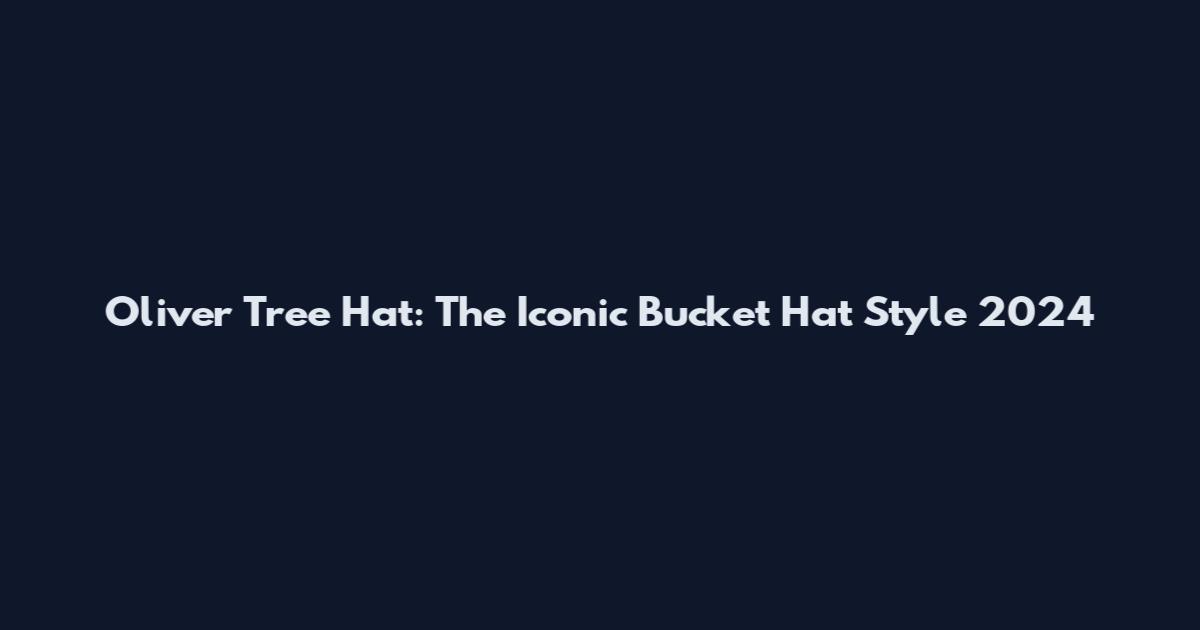 Oliver Tree Hat: The Iconic Bucket Hat Style 2024