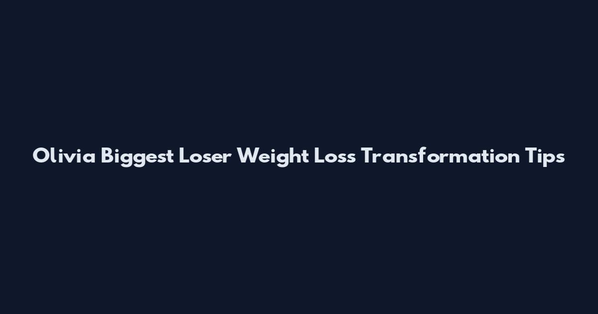 Olivia Biggest Loser Weight Loss Transformation Tips