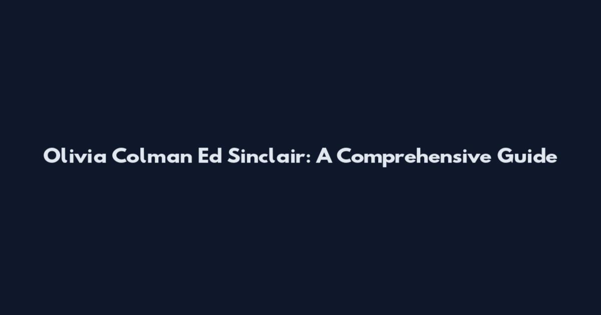 Olivia Colman Ed Sinclair: A Comprehensive Guide