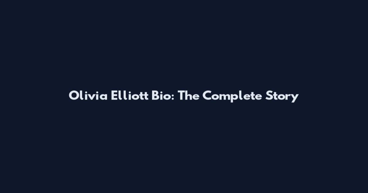 Olivia Elliott Bio: The Complete Story