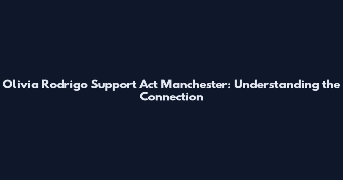 Olivia Rodrigo Support Act Manchester: Understanding the Connection