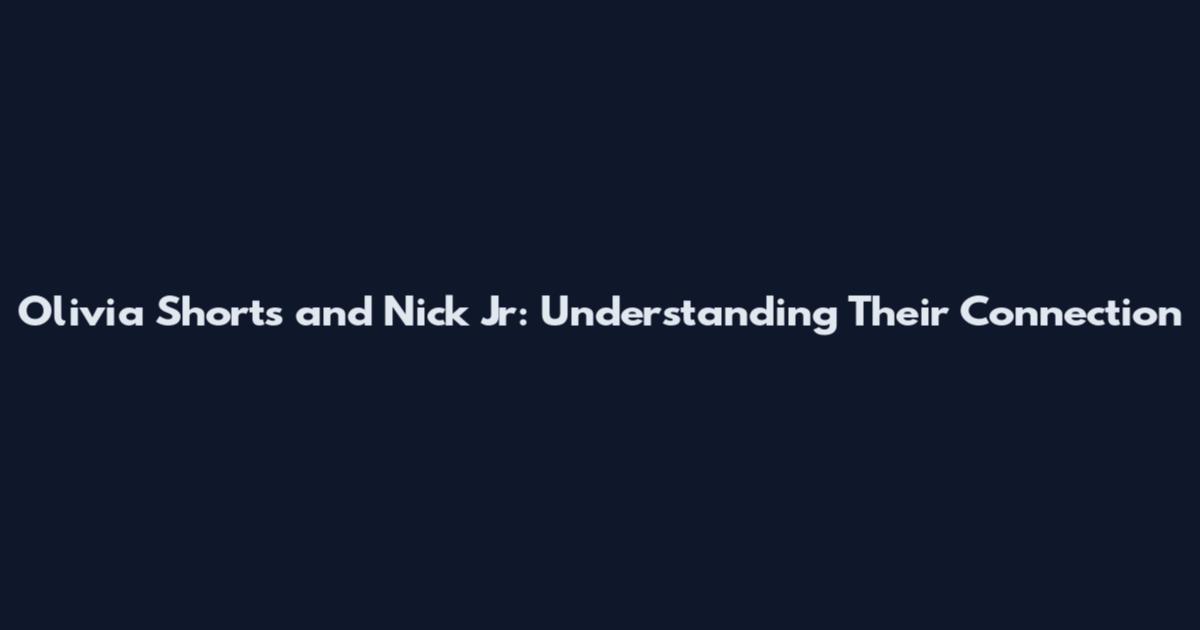 Olivia Shorts and Nick Jr: Understanding Their Connection
