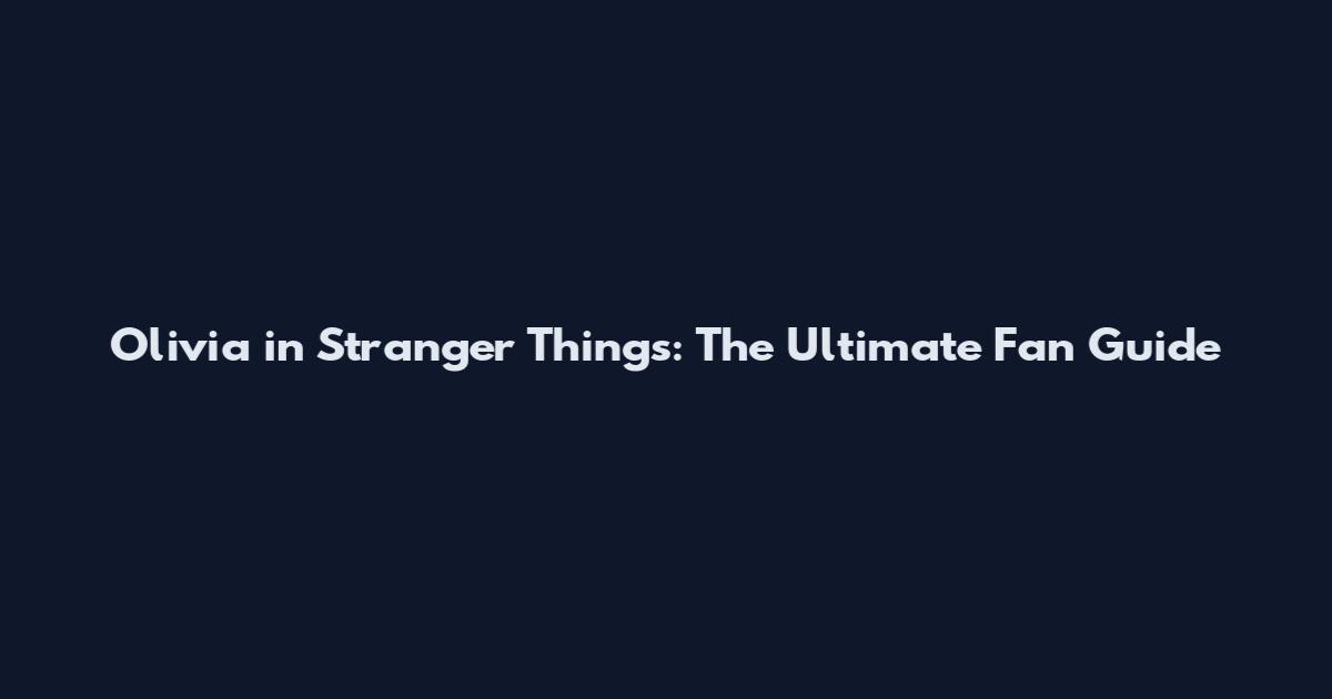 Olivia in Stranger Things: The Ultimate Fan Guide
