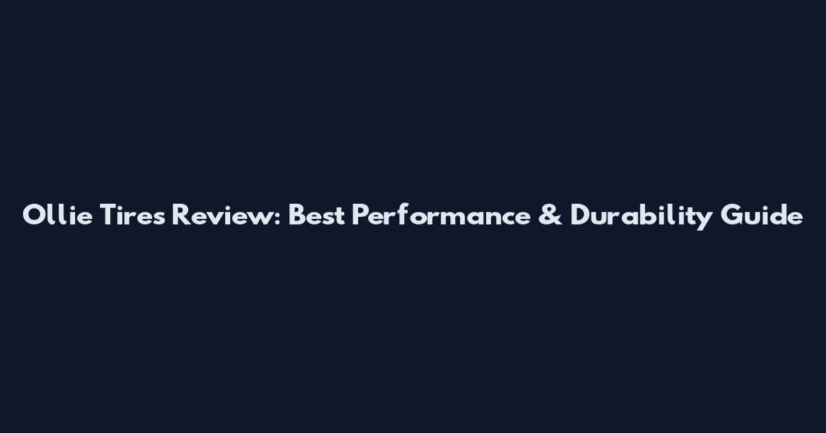 Ollie Tires Review: Best Performance & Durability Guide