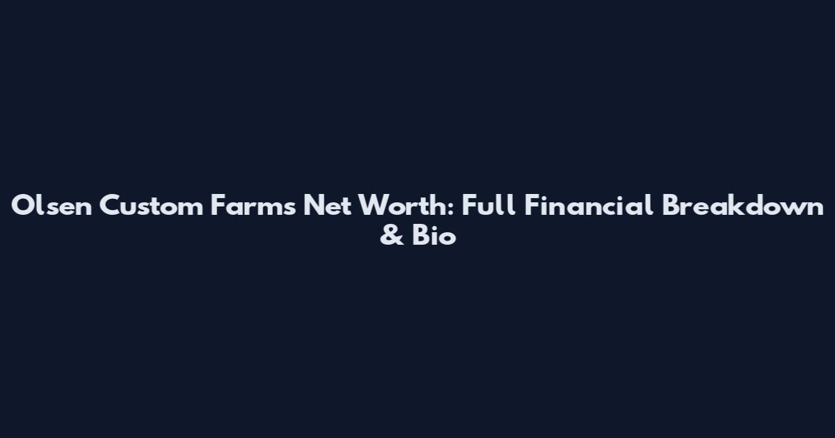 Olsen Custom Farms Net Worth: Full Financial Breakdown & Bio