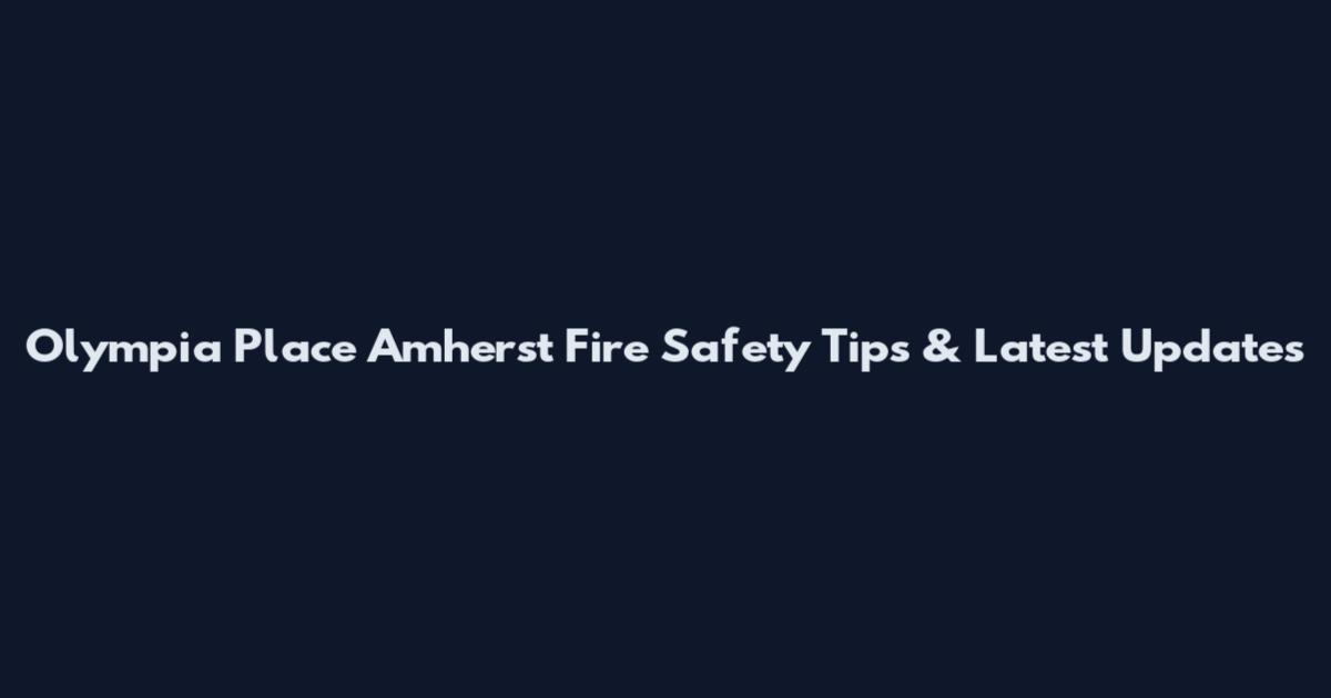 Olympia Place Amherst Fire Safety Tips & Latest Updates