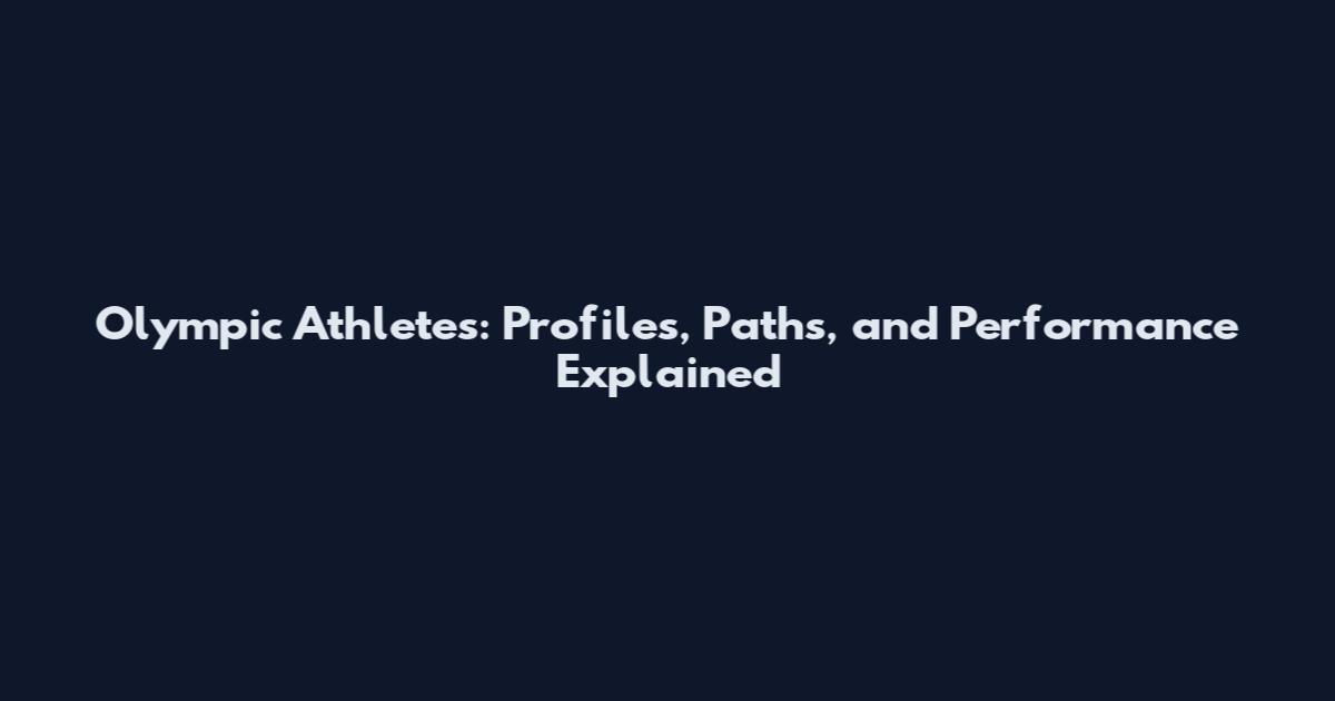 Olympic Athletes: Profiles, Paths, and Performance Explained