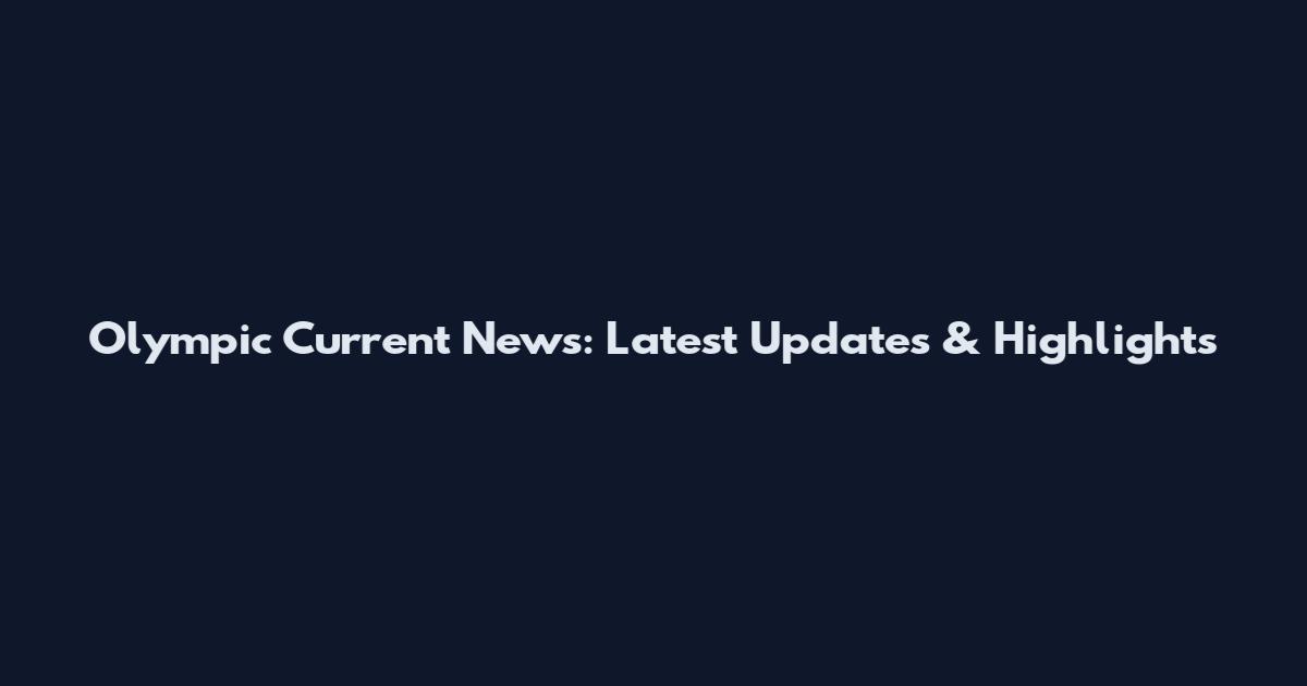 Olympic Current News: Latest Updates & Highlights