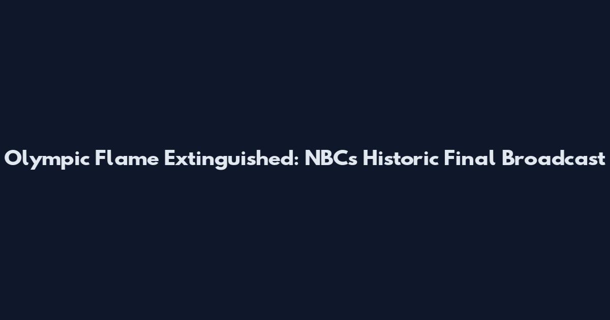 Olympic Flame Extinguished: NBC's Historic Final Broadcast