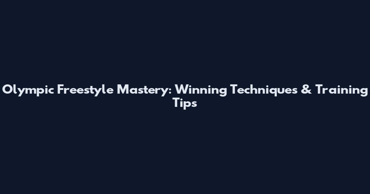 Olympic Freestyle Mastery: Winning Techniques & Training Tips