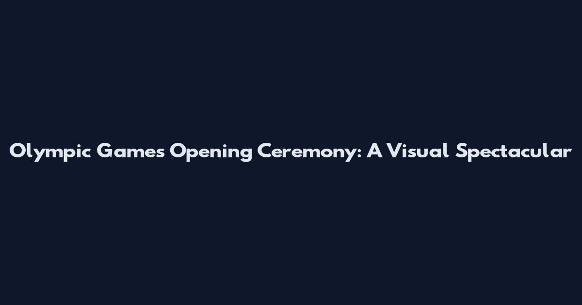 Olympic Games Opening Ceremony: A Visual Spectacular