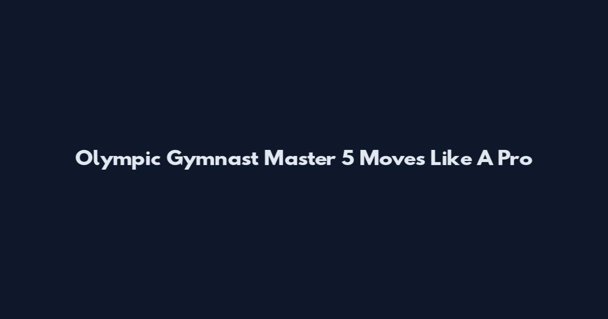 Olympic Gymnast Master 5 Moves Like A Pro