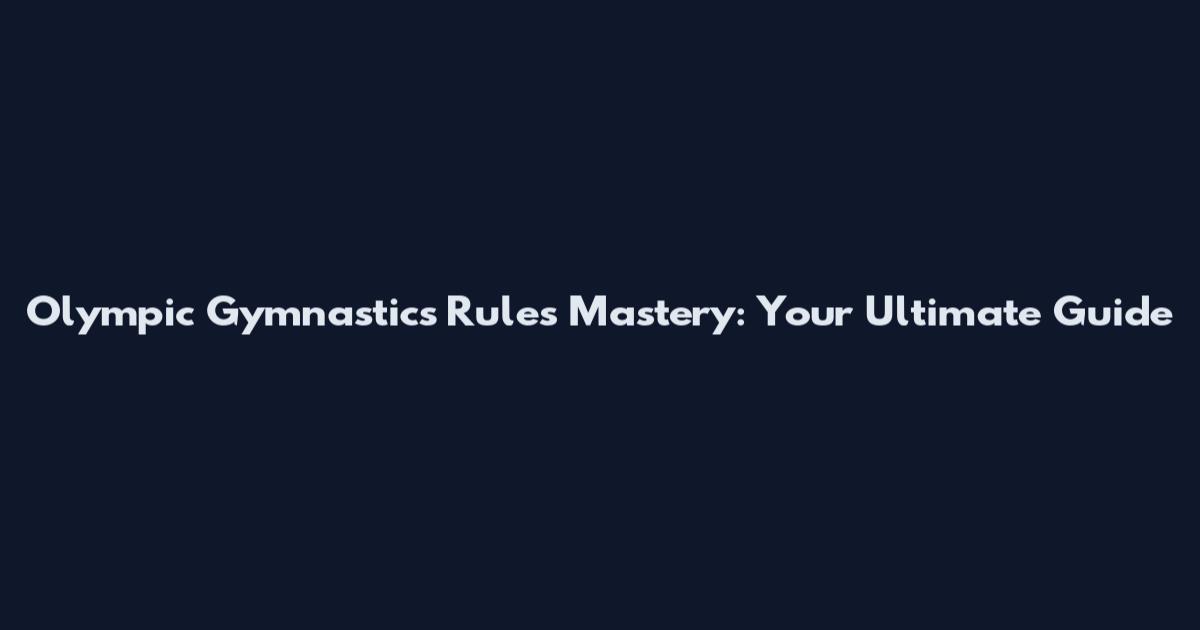 Olympic Gymnastics Rules Mastery: Your Ultimate Guide