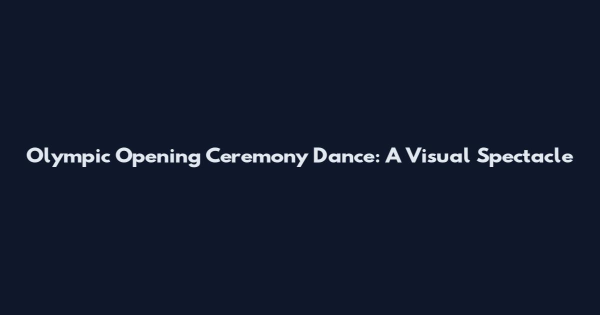 Olympic Opening Ceremony Dance: A Visual Spectacle