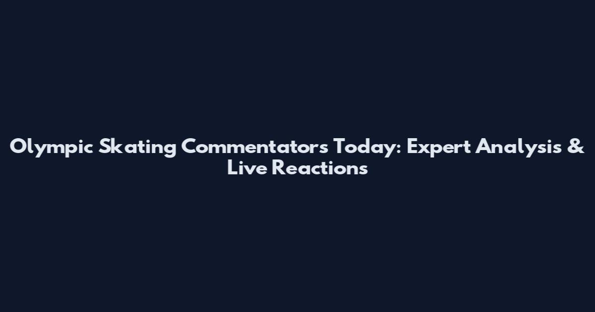 Olympic Skating Commentators Today: Expert Analysis & Live Reactions