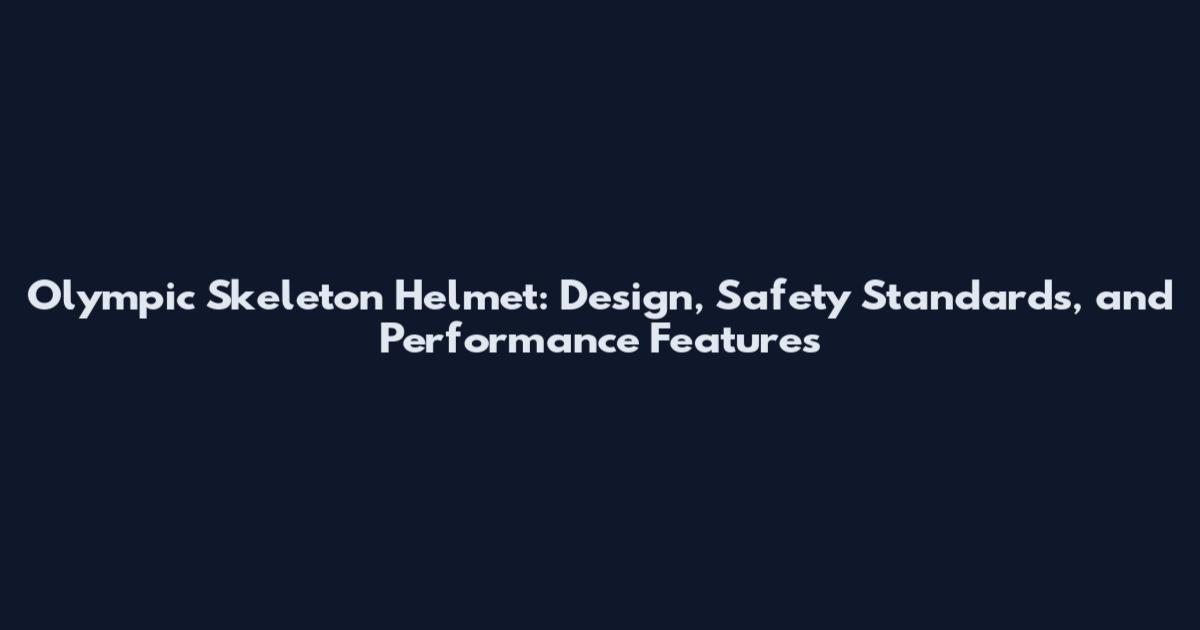 Olympic Skeleton Helmet: Design, Safety Standards, and Performance Features