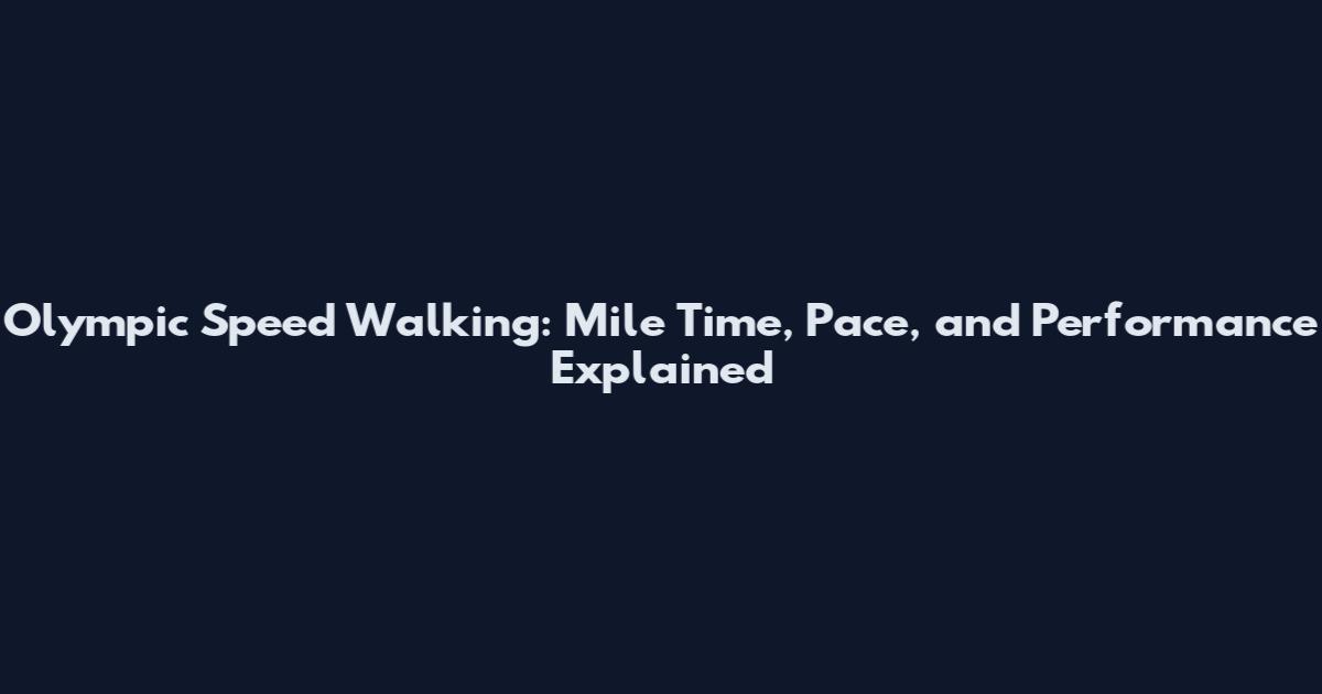 Olympic Speed Walking: Mile Time, Pace, and Performance Explained