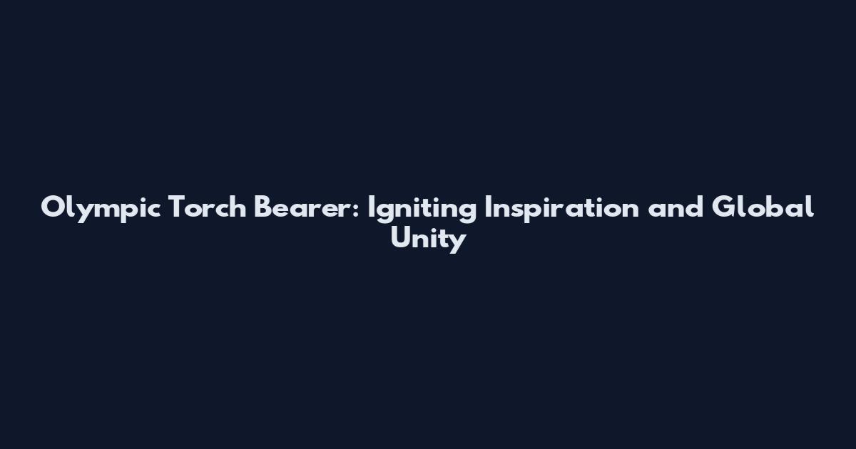 Olympic Torch Bearer: Igniting Inspiration and Global Unity