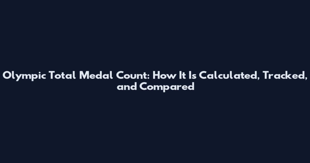 Olympic Total Medal Count: How It Is Calculated, Tracked, and Compared