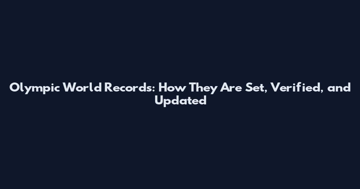 Olympic World Records: How They Are Set, Verified, and Updated