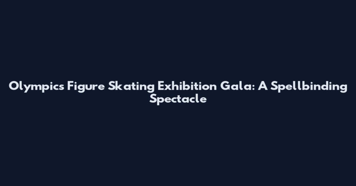 Olympics Figure Skating Exhibition Gala: A Spellbinding Spectacle