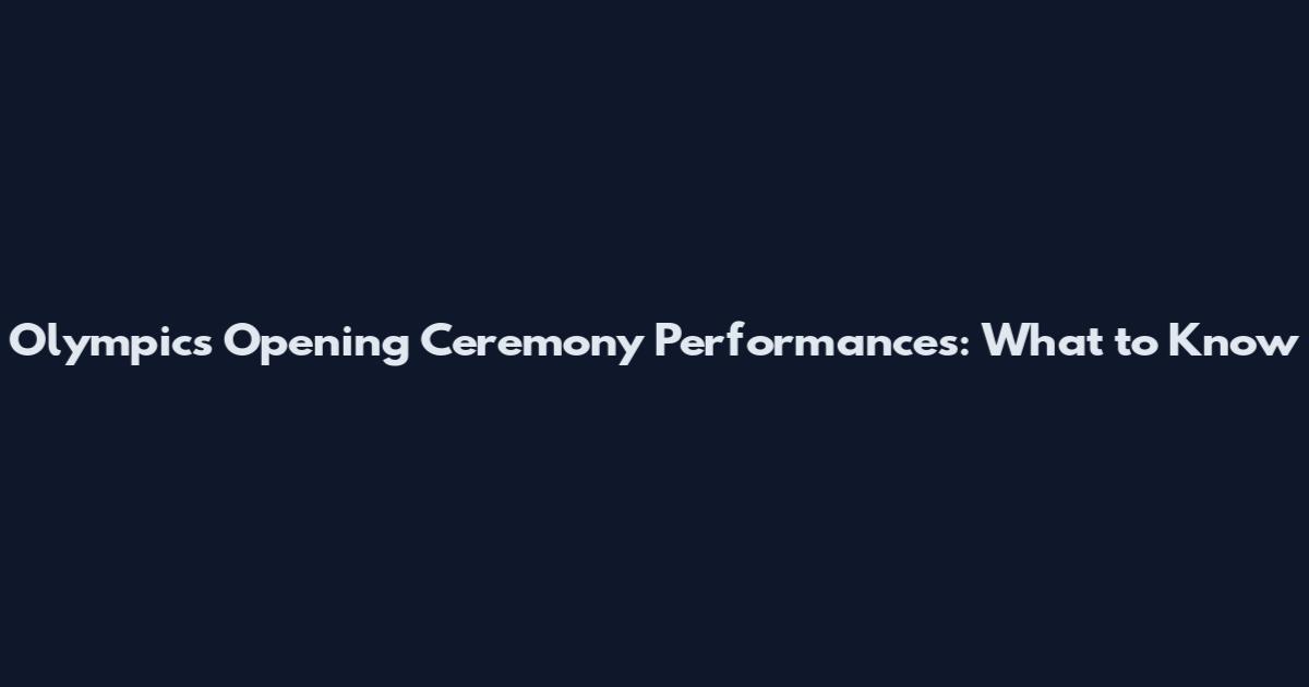 Olympics Opening Ceremony Performances: What to Know