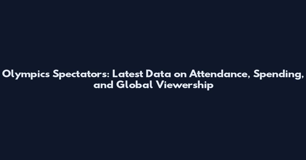 Olympics Spectators: Latest Data on Attendance, Spending, and Global Viewership