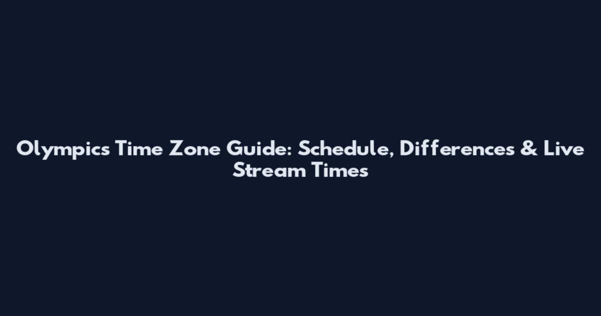 Olympics Time Zone Guide: Schedule, Differences & Live Stream Times
