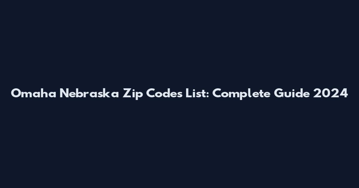 Omaha Nebraska Zip Codes List: Complete Guide 2024