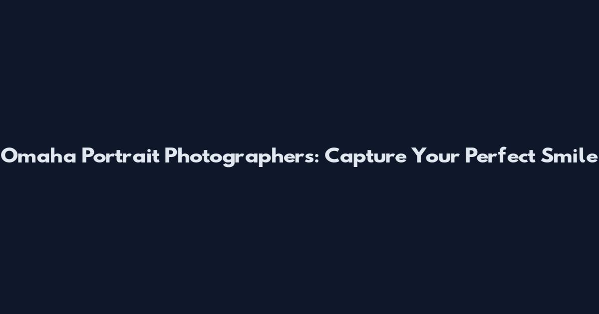 Omaha Portrait Photographers: Capture Your Perfect Smile