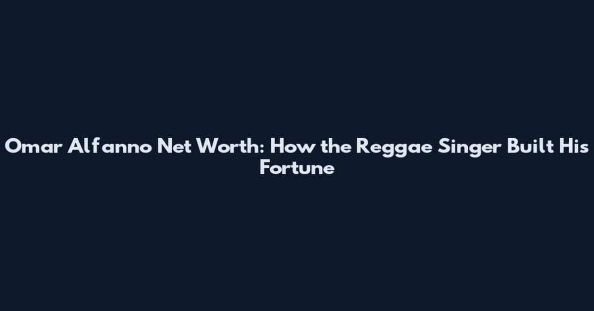Omar Alfanno Net Worth: How the Reggae Singer Built His Fortune