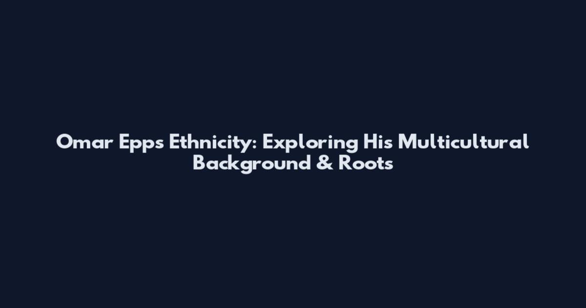 Omar Epps Ethnicity: Exploring His Multicultural Background & Roots