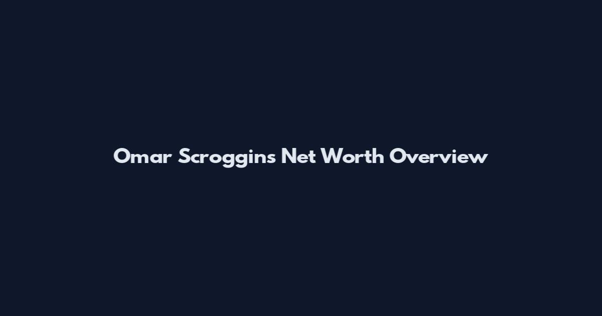 Omar Scroggins Net Worth Overview
