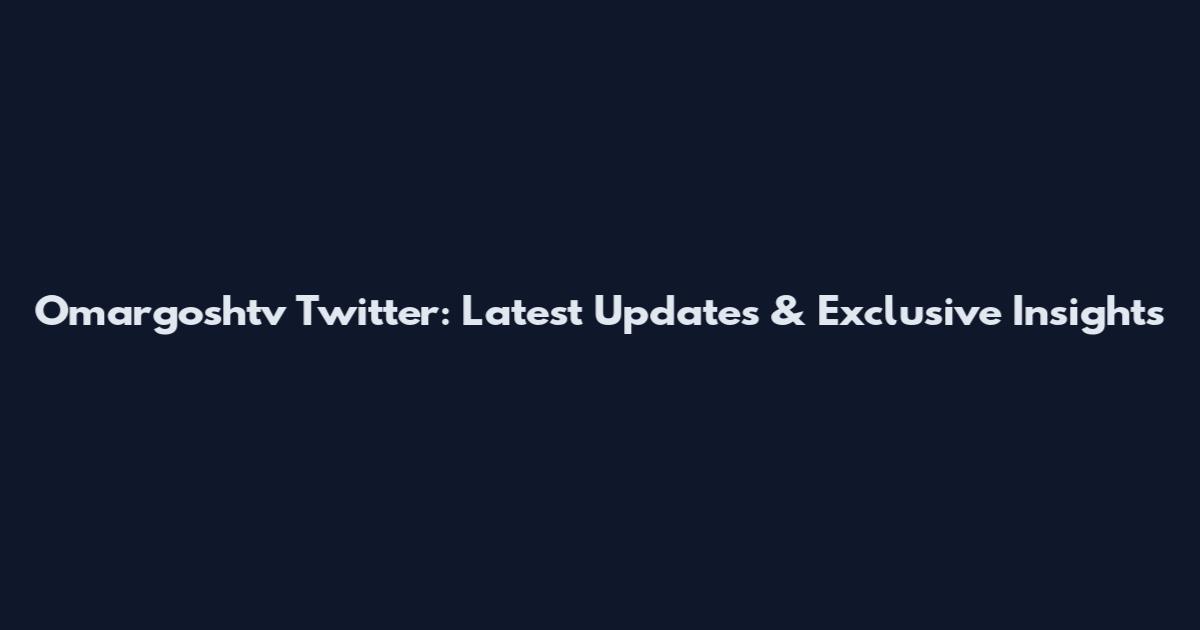 Omargoshtv Twitter: Latest Updates & Exclusive Insights