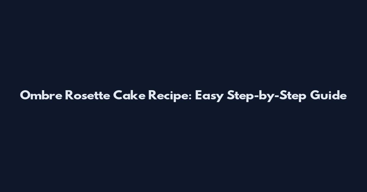 Ombre Rosette Cake Recipe: Easy Step-by-Step Guide