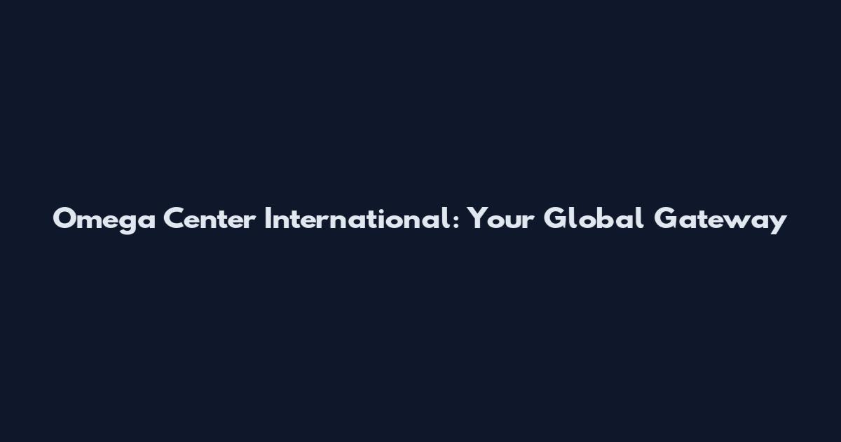 Omega Center International: Your Global Gateway