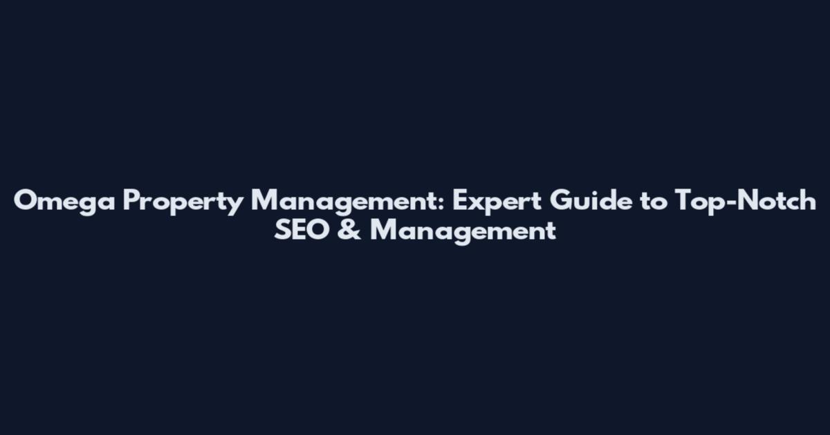 Omega Property Management: Expert Guide to Top-Notch SEO & Management