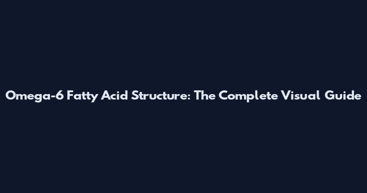 Omega-6 Fatty Acid Structure: The Complete Visual Guide