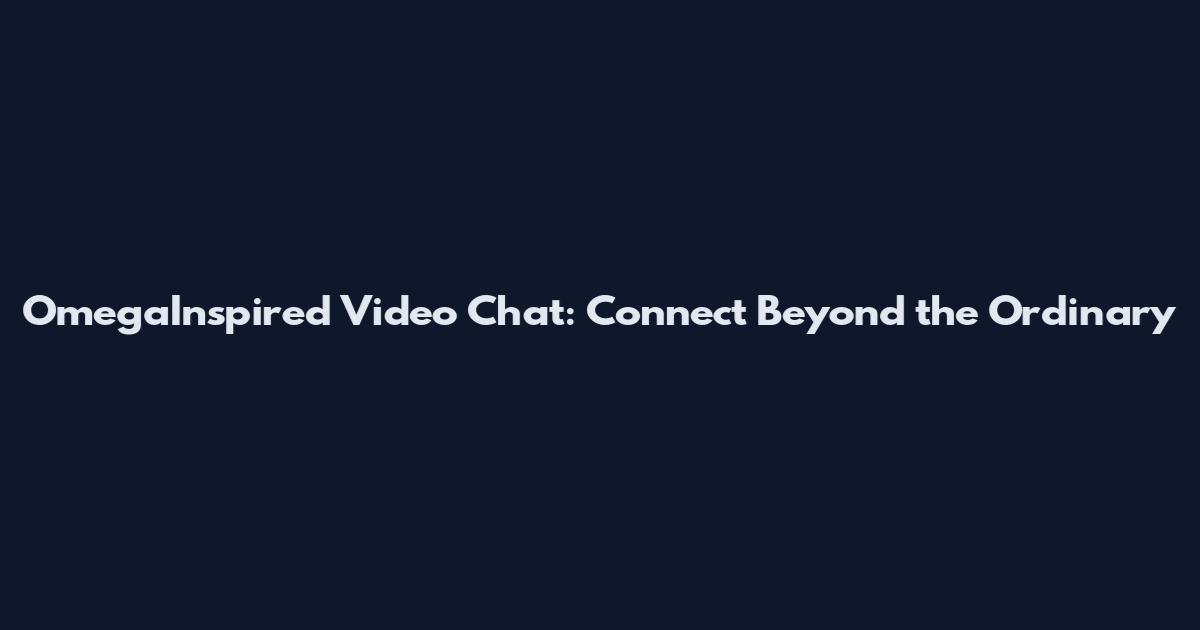 OmegaInspired Video Chat: Connect Beyond the Ordinary