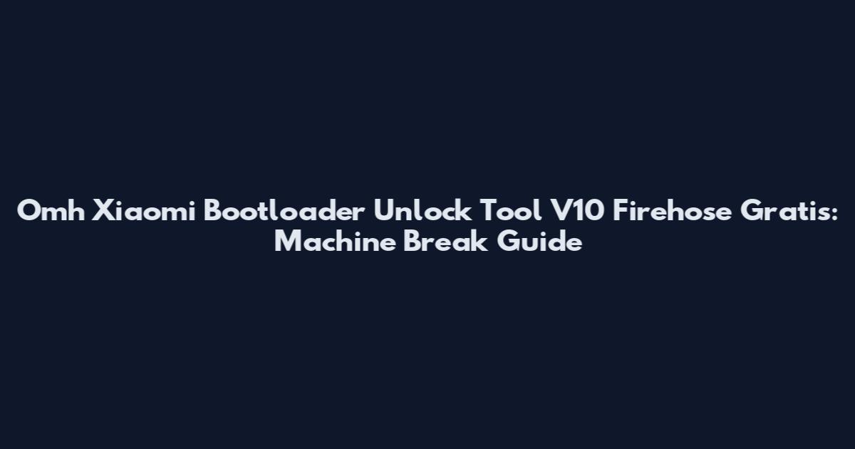 Omh Xiaomi Bootloader Unlock Tool V10 Firehose Gratis: Machine Break Guide