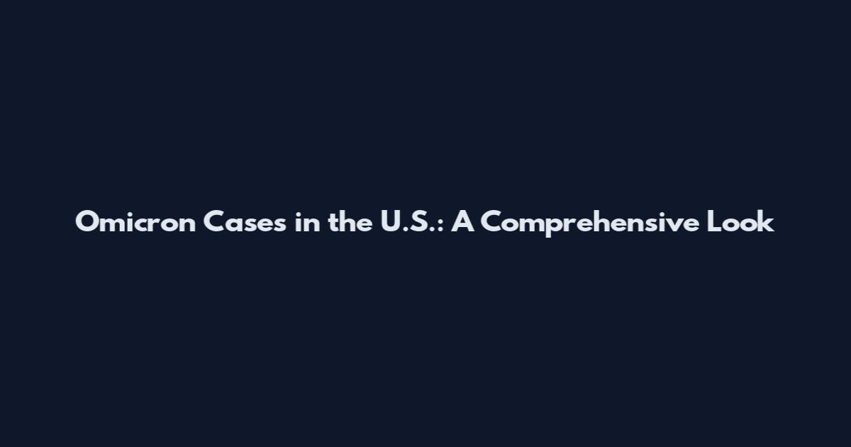 Omicron Cases in the U.S.: A Comprehensive Look