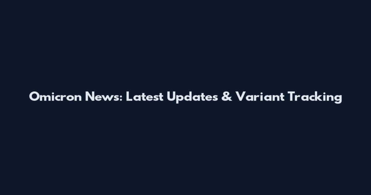 Omicron News: Latest Updates & Variant Tracking