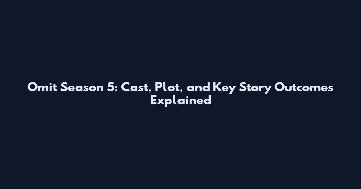 Omit Season 5: Cast, Plot, and Key Story Outcomes Explained