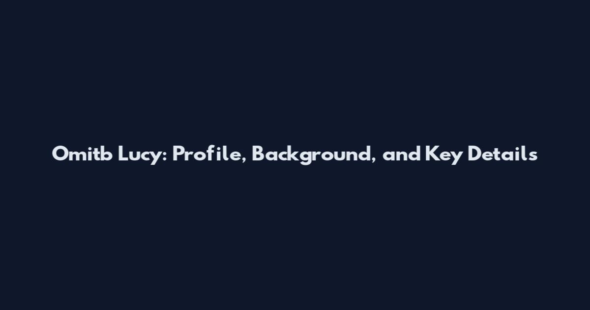 Omitb Lucy: Profile, Background, and Key Details