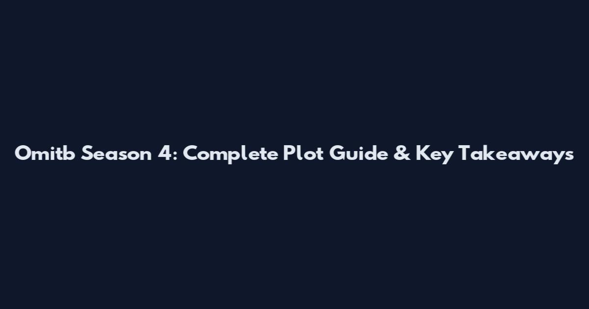 Omitb Season 4: Complete Plot Guide & Key Takeaways