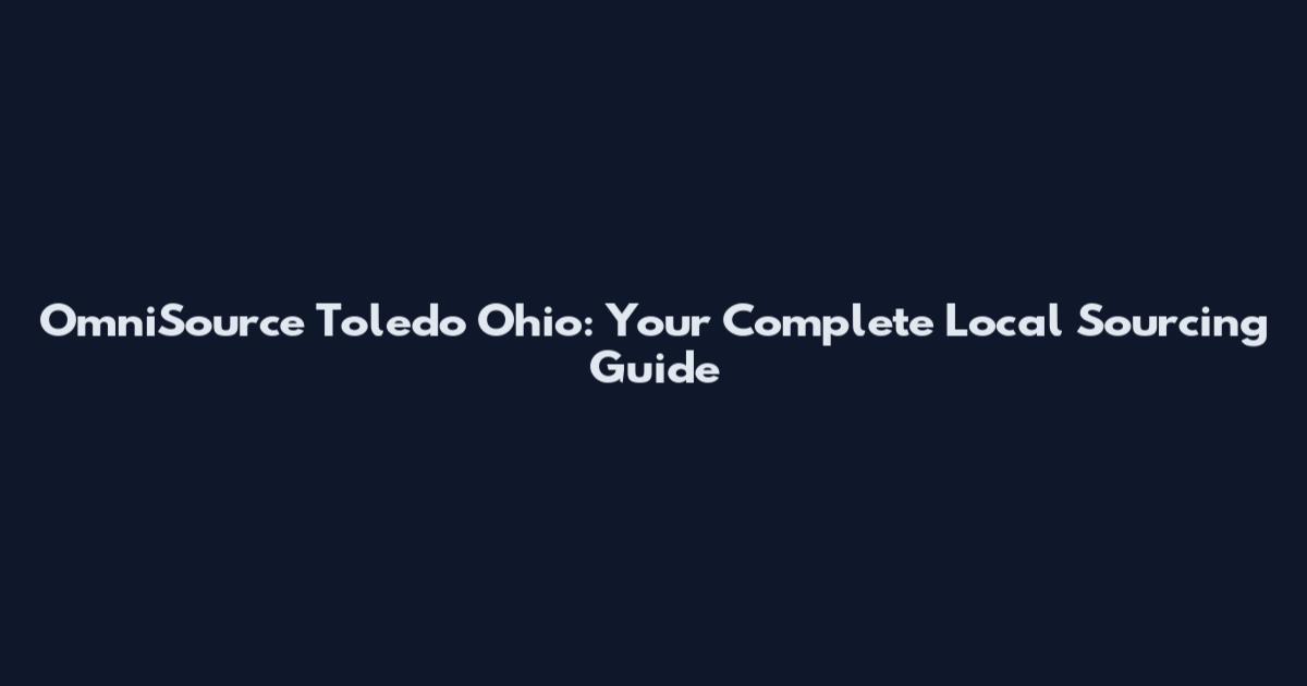 OmniSource Toledo Ohio: Your Complete Local Sourcing Guide