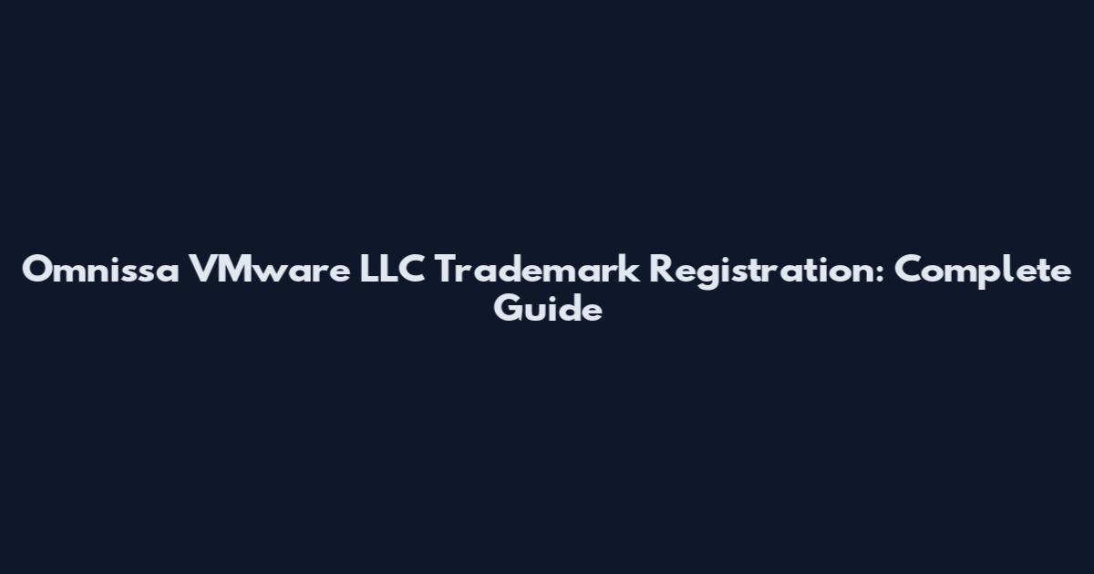 Omnissa VMware LLC Trademark Registration: Complete Guide